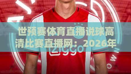世预赛体育直播说球高清比赛直播网:2026年看球,选对平台才是硬道理 世预赛体育直播说球高清比赛直播网:2026年看球,选对平台才是硬道理