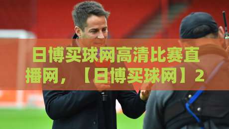 日博买球网高清比赛直播网，【日博买球网】2026年最新体验评测与实用指南