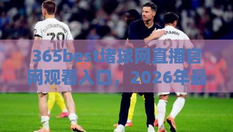 365best堵球网直播官网观看入口，2026年最新观赛入口与体验全解析