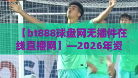 【bt888球盘网无插件在线直播网】—2026年资深球迷都在用的观赛神器! 【bt888球盘网无插件在线直播网】—2026年资深球迷都在用的观赛神器!