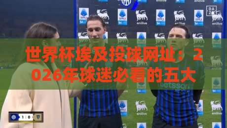 世界杯埃及投球网址：2026年球迷必看的五大安全选择