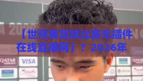 【世预赛足球比赛无插件在线直播网】?2026年最全观赛指南来了! 【世预赛足球比赛无插件在线直播网】?2026年最全观赛指南来了!