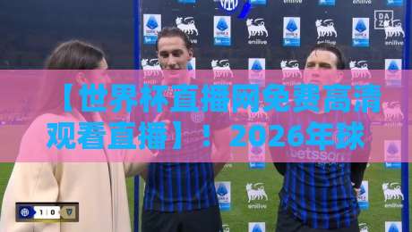 【世界杯直播网免费高清观看直播】!2026年球迷必收藏的4个观赛神器 【世界杯直播网免费高清观看直播】!2026年球迷必收藏的4个观赛神器