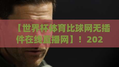 【世界杯体育比球网无插件在线直播网】!2026年看球新姿势,你get了吗? 【世界杯体育比球网无插件在线直播网】!2026年看球新姿势,你get了吗?