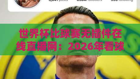 世界杯比球赛无插件在线直播网:2026年看球新姿势,真无插件体验! 世界杯比球赛无插件在线直播网:2026年看球新姿势,真无插件体验!