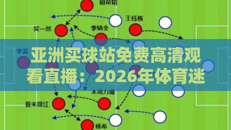亚洲买球站免费高清观看直播:2026年体育迷的终极观赛指南 亚洲买球站免费高清观看直播:2026年体育迷的终极观赛指南