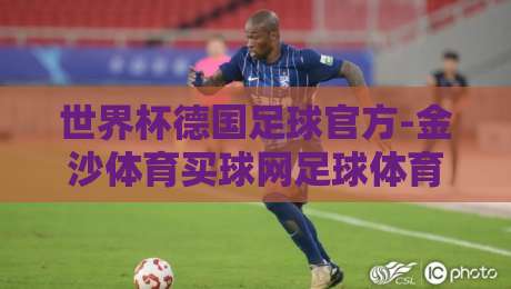 世界杯德国足球官方-金沙体育买球网足球体育：2026年德国队阵容前瞻与观赛指南