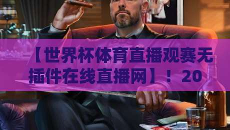 【世界杯体育直播观赛无插件在线直播网】！2026球迷必藏的五大观赛神器
