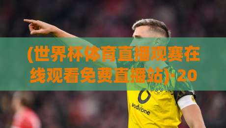 (世界杯体育直播观赛在线观看免费直播站)·2026最新实测！这些免费直播站到底靠不靠谱？世界杯体育直播观赛在线观看免费直播站