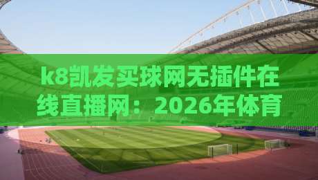 k8凯发买球网无插件在线直播网：2026年体育迷必备的观赛新选择
