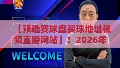 【预选赛球盘买球地址视频直播网站】！2026年最新观赛与盘口解析指南