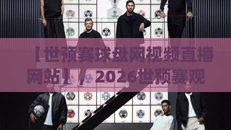 【世预赛球盘网视频直播网站】,2026世预赛观赛新选择?(世预赛球盘网视频直播网站) 【世预赛球盘网视频直播网站】,2026世预赛观赛新选择?(世预赛球盘网视频直播网站)