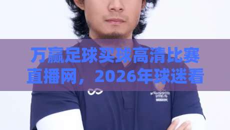 万赢足球买球高清比赛直播网，2026年球迷看球新选择？
