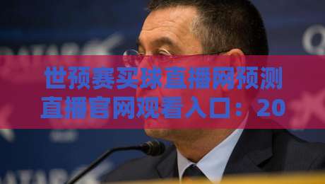 世预赛买球直播网预测直播官网观看入口：2026年球迷必藏的观赛指南与平台实测
