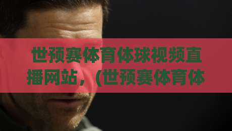 世预赛体育体球视频直播网站，(世预赛体育体球视频直播网站) 2026年最全观赛指南