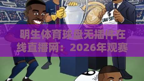 明生体育球盘无插件在线直播网：2026年观赛新体验，说出来你别不信