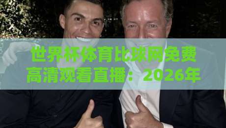 世界杯体育比球网免费高清观看直播：2026年球迷必备的五大观赛秘籍