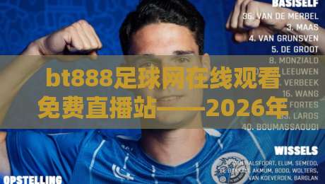 bt888足球网在线观看免费直播站——2026年足球迷的观赛新选择？