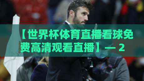 【世界杯体育直播看球免费高清观看直播】— 2026年不再踩坑，全平台实测对比来了