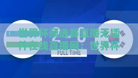 世界杯预选赛直播无插件在线直播网：世界杯预选赛直播无插件在线直播网，2026世预赛观赛终极指南