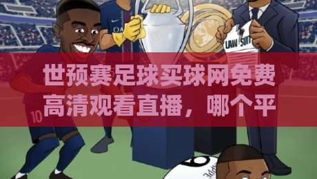 世预赛足球买球网免费高清观看直播，哪个平台最稳？(世预赛足球买球网免费高清观看直播)
