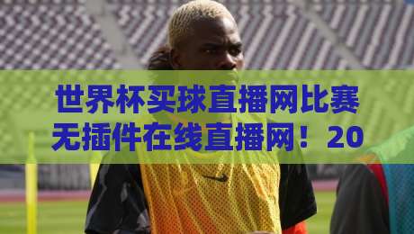 世界杯买球直播网比赛无插件在线直播网！2026球迷必备的高清观赛指南