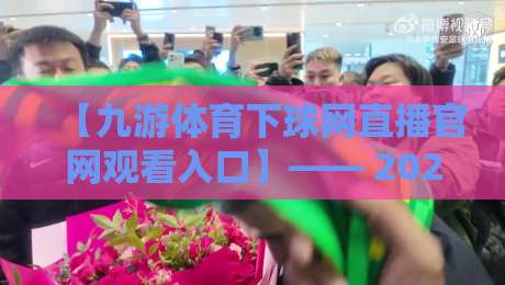 【九游体育下球网直播官网观看入口】—— 2026年最全观赛指南与实测体验