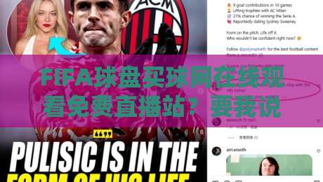 FIFA球盘买球网在线观看免费直播站?要我说,别踩坑! FIFA球盘买球网在线观看免费直播站?要我说,别踩坑!