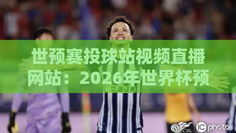 世预赛投球站视频直播网站：2026年世界杯预选赛观赛指南
