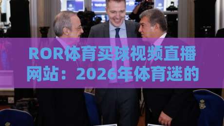 ROR体育买球视频直播网站：2026年体育迷的观赛新选择？