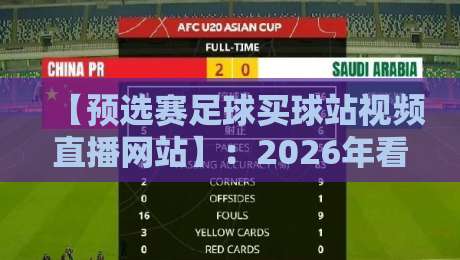 【预选赛足球买球站视频直播网站】：2026年看球买球一步到位指南
