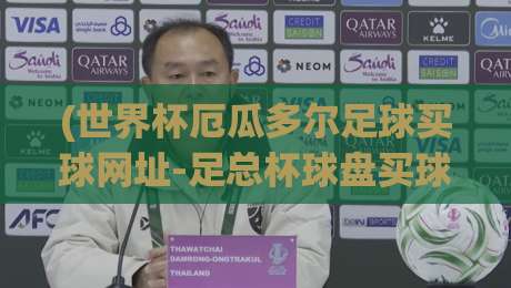 (世界杯厄瓜多尔足球买球网址-足总杯球盘买球站)：2026年球迷必看的选站指南与避坑法则