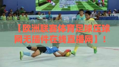 【欧洲联赛体育足球压球网无插件在线直播网】！2026年看球新姿势，这些平台你试过没
