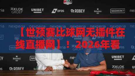 【世预赛比球网无插件在线直播网】！2026年看球党必收藏的观赛攻略
