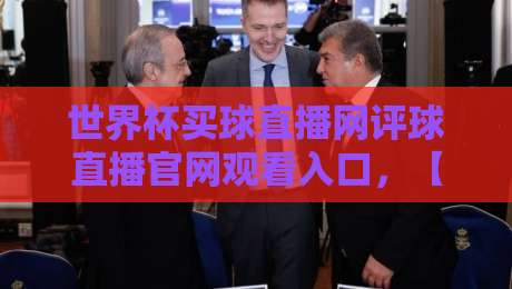 世界杯买球直播网评球直播官网观看入口，【2026世界杯】最新观赛指南与入口汇总