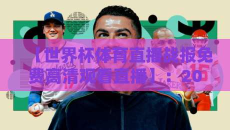【世界杯体育直播战报免费高清观看直播】：2026年观赛全攻略