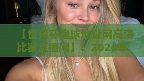 【世预赛堵球地址网高清比赛直播网】！2026年世预赛观赛终极指南，球迷收藏版