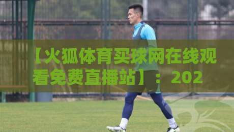 【火狐体育买球网在线观看免费直播站】：2026年免费直播新体验，你还在等什么？