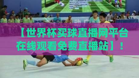【世界杯买球直播网平台在线观看免费直播站】！2026年观赛新选择，你get了吗？