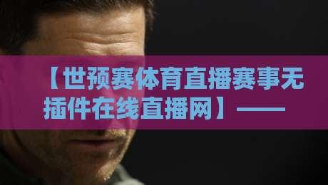 【世预赛体育直播赛事无插件在线直播网】——2026看球不卡顿，首选世预赛体育直播赛事无插件在线直播网