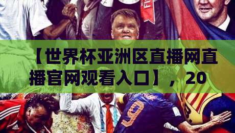 【世界杯亚洲区直播网直播官网观看入口】，2026球迷必收藏的观赛指南
