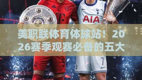 美职联体育体球站！2026赛季观赛必备的五大数据革命