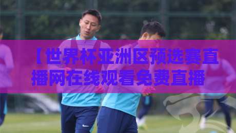 【世界杯亚洲区预选赛直播网在线观看免费直播站】2026年最全观赛攻略,这5个平台别错过!
