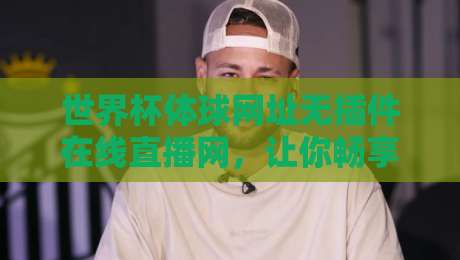 世界杯体球网址无插件在线直播网,让你畅享2026盛宴!【世界杯体球网址】 世界杯体球网址无插件在线直播网,让你畅享2026盛宴!【世界杯体球网址】