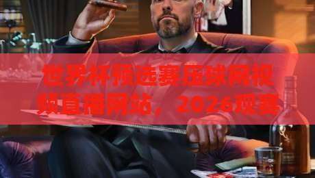 世界杯预选赛压球网视频直播网站,2026观赛新选择(压球网)