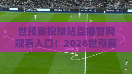世预赛投球站直播官网观看入口！2026世预赛高清直播入口【世预赛投球站直播官网观看入口】指南