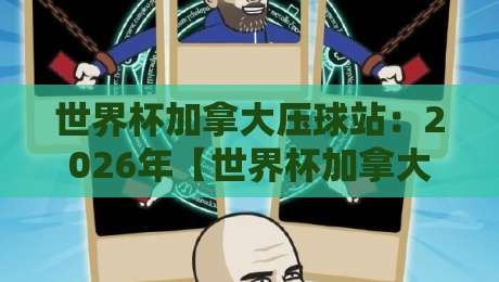 世界杯加拿大压球站：2026年【世界杯加拿大压球站】观赛与投注全攻略