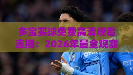 多宝买球免费高清观看直播：2026年最全观赛指南与避坑技巧