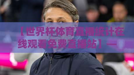 【世界杯体育直播统计在线观看免费直播站】——2026年球迷必藏的观赛神器