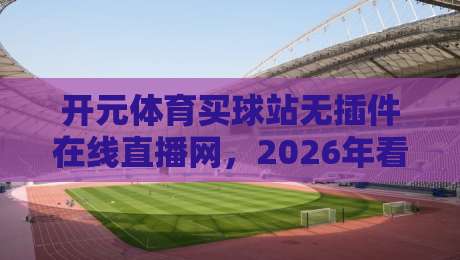 开元体育买球站无插件在线直播网，2026年看球还得靠它？